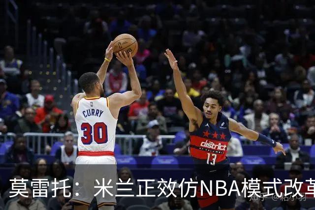 莫雷托：米兰正效仿NBA模式改革，希望创建类似NBA的组织管理结构